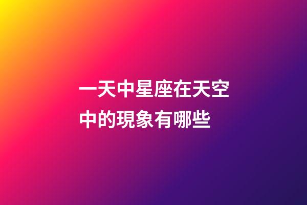 一天中星座在天空中的現象有哪些-第1張-星座運勢-玄機派