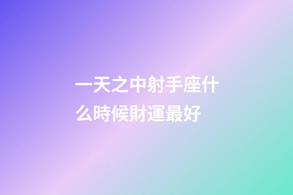 一天之中射手座什么時候財運最好-第1張-星座運勢-玄機派