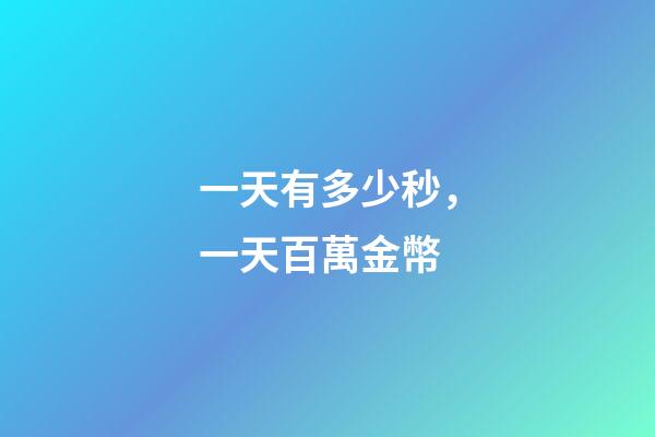 一天有多少秒，一天百萬金幣-第1張-觀點-玄機派