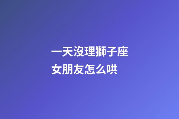 一天沒理獅子座女朋友怎么哄-第1張-星座運勢-玄機派