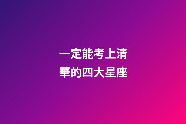 一定能考上清華的四大星座-第1張-星座運勢-玄機派