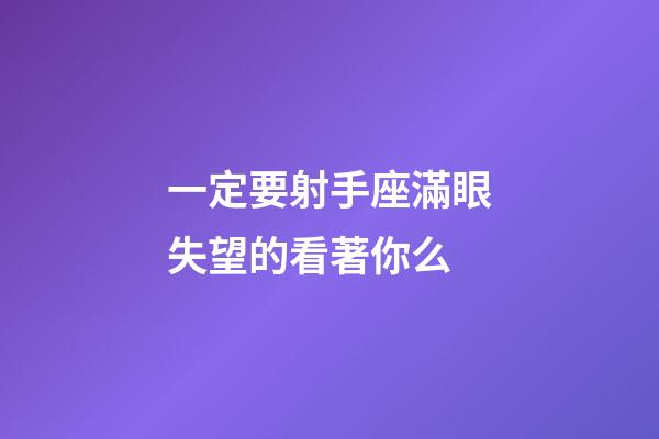 一定要射手座滿眼失望的看著你么-第1張-星座運勢-玄機派