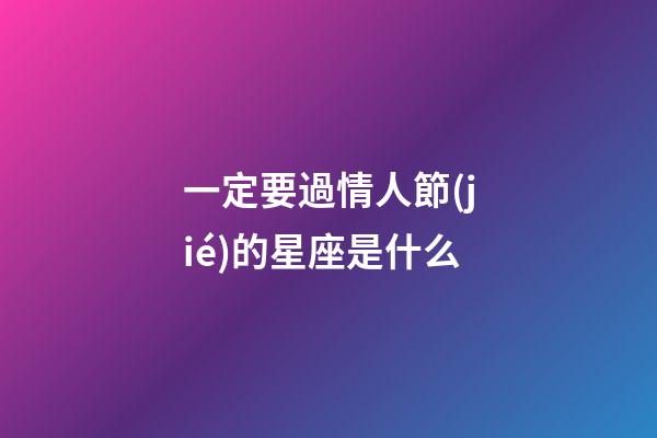 一定要過情人節(jié)的星座是什么-第1張-星座運勢-玄機派