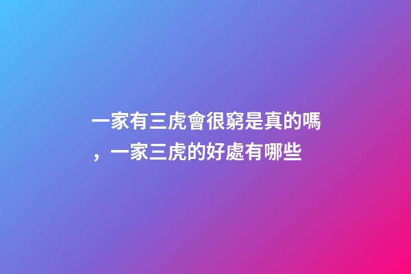 一家有三虎會很窮是真的嗎，一家三虎的好處有哪些