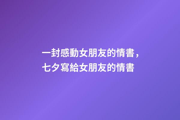 一封感動女朋友的情書，七夕寫給女朋友的情書-第1張-觀點-玄機派