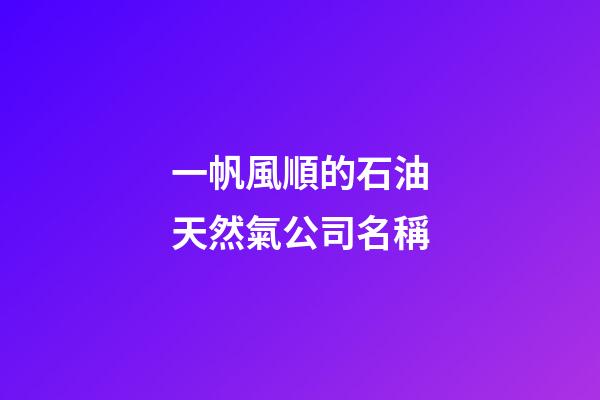 一帆風順的石油天然氣公司名稱-第1張-公司起名-玄機派