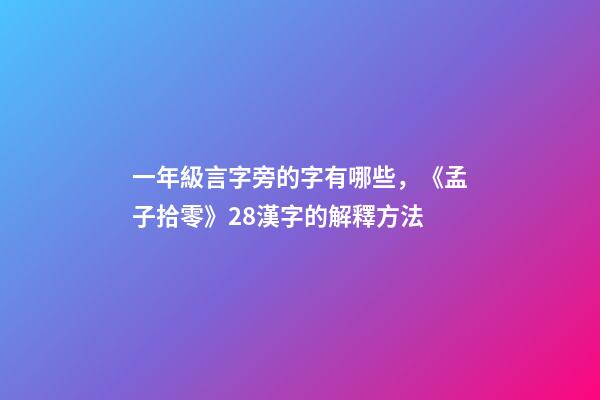 一年級言字旁的字有哪些，《孟子拾零》28漢字的解釋方法(一)-第1張-觀點-玄機派