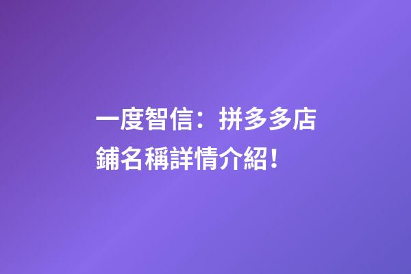 一度智信：拼多多店鋪名稱詳情介紹！-第1張-店鋪起名-玄機派
