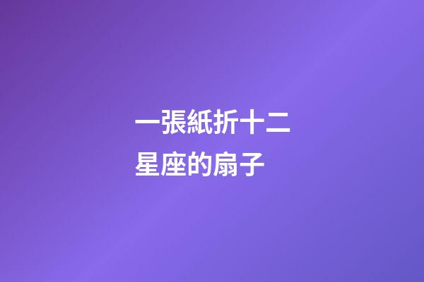 一張紙折十二星座的扇子-第1張-星座運勢-玄機派