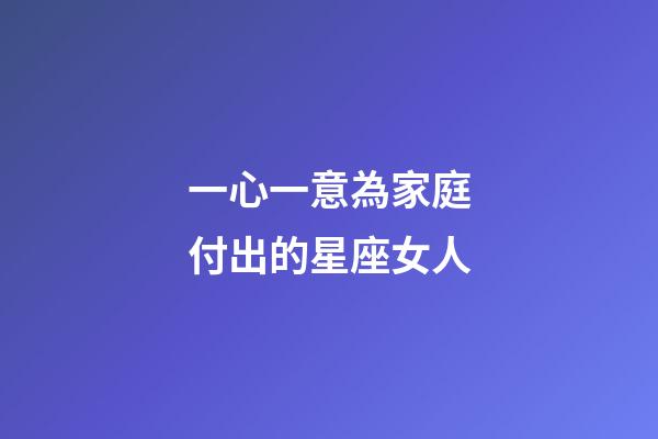 一心一意為家庭付出的星座女人-第1張-星座運勢-玄機派