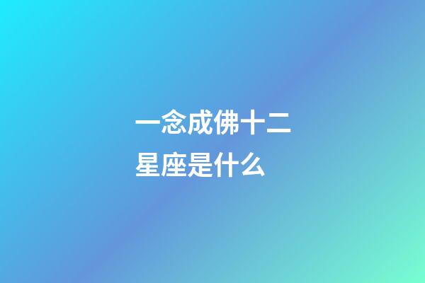 一念成佛十二星座是什么-第1張-星座運(yùn)勢(shì)-玄機(jī)派