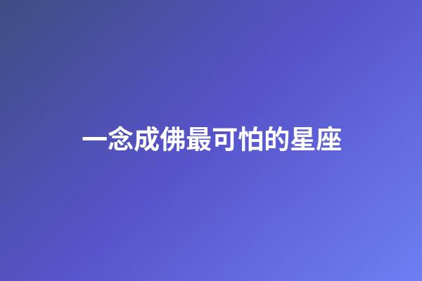 一念成佛最可怕的星座-第1張-星座運勢-玄機派
