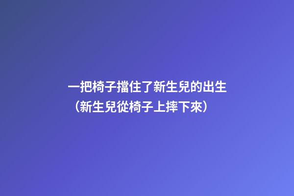 一把椅子擋住了新生兒的出生（新生兒從椅子上摔下來）