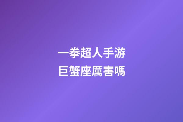 一拳超人手游巨蟹座厲害嗎