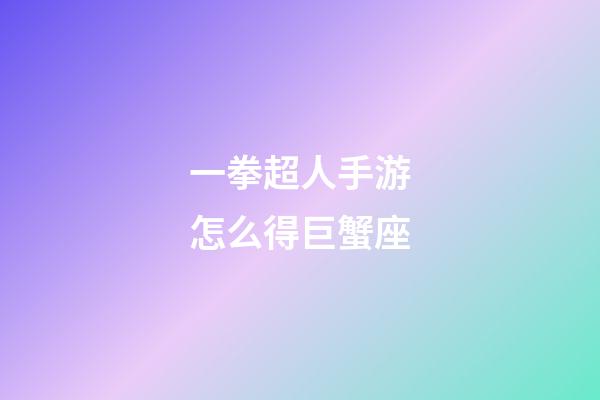 一拳超人手游怎么得巨蟹座