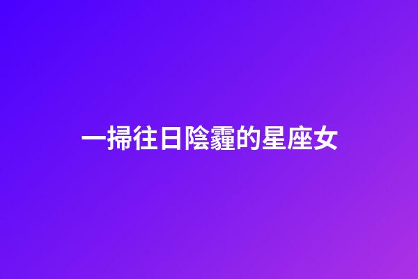 一掃往日陰霾的星座女-第1張-星座運(yùn)勢-玄機(jī)派