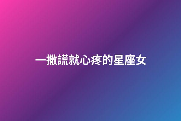 一撒謊就心疼的星座女-第1張-星座運勢-玄機派