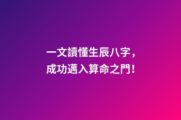 一文讀懂生辰八字，成功邁入算命之門！