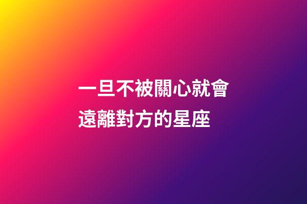 一旦不被關心就會遠離對方的星座-第1張-星座運勢-玄機派