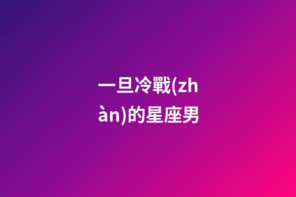 一旦冷戰(zhàn)的星座男-第1張-星座運(yùn)勢(shì)-玄機(jī)派