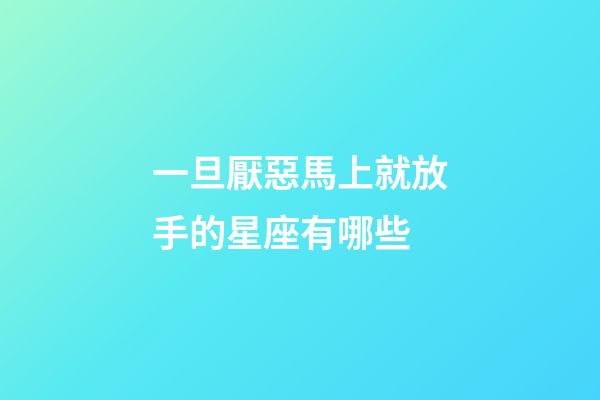 一旦厭惡馬上就放手的星座有哪些-第1張-星座運(yùn)勢-玄機(jī)派