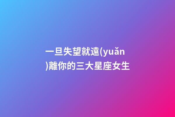 一旦失望就遠(yuǎn)離你的三大星座女生-第1張-星座運(yùn)勢(shì)-玄機(jī)派
