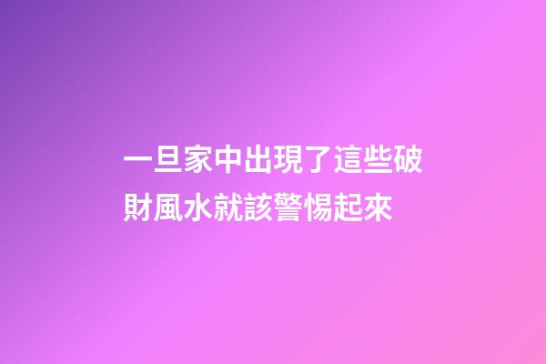 一旦家中出現了這些破財風水就該警惕起來