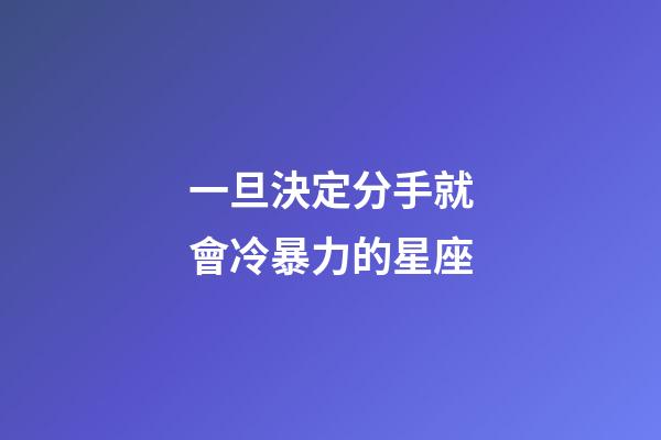 一旦決定分手就會冷暴力的星座-第1張-星座運勢-玄機派