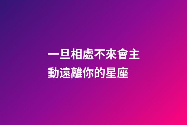 一旦相處不來會主動遠離你的星座-第1張-星座運勢-玄機派