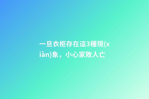 一旦衣柜存在這3種現(xiàn)象，小心家敗人亡