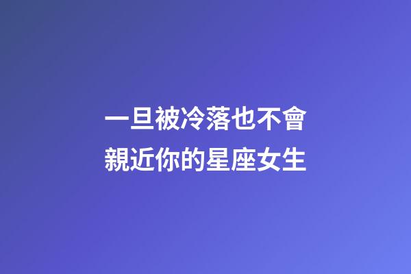 一旦被冷落也不會親近你的星座女生-第1張-星座運勢-玄機派