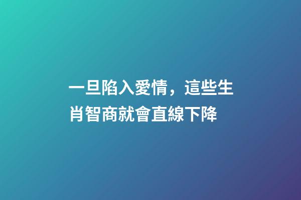 一旦陷入愛情，這些生肖智商就會直線下降-第1張-觀點-玄機派