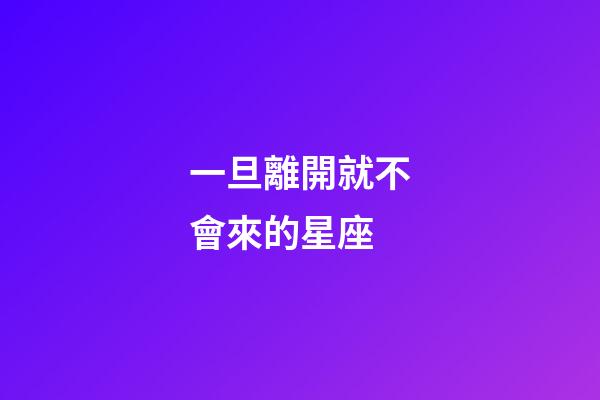 一旦離開就不會來的星座-第1張-星座運勢-玄機派
