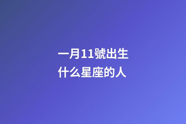 一月11號出生什么星座的人-第1張-星座運勢-玄機派