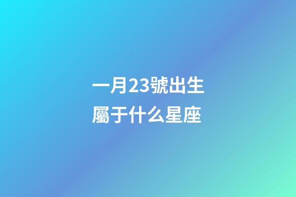 一月23號出生屬于什么星座-第1張-星座運勢-玄機派