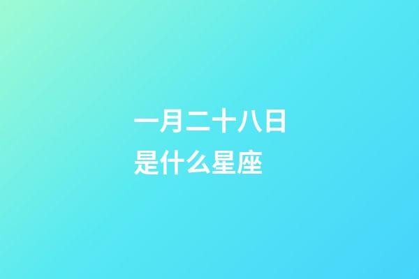 一月二十八日是什么星座（元月二十八號(hào)是什么星座）