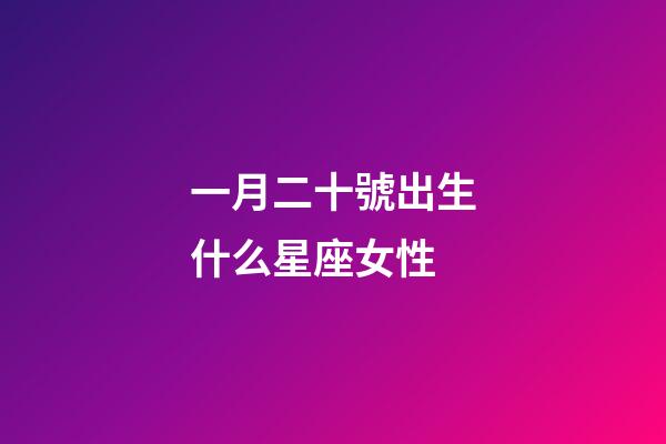 一月二十號出生什么星座女性-第1張-星座運勢-玄機派