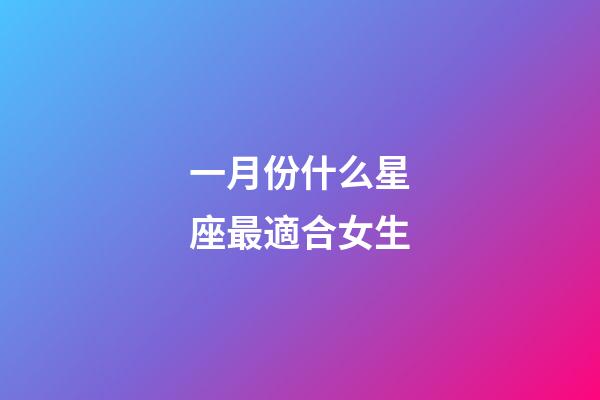 一月份什么星座最適合女生-第1張-星座運勢-玄機派