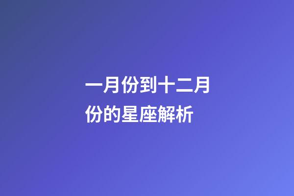 一月份到十二月份的星座解析-第1張-星座運勢-玄機派