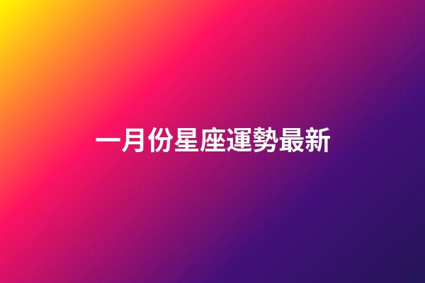 一月份星座運勢最新-第1張-星座運勢-玄機派