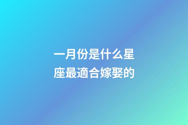 一月份是什么星座最適合嫁娶的-第1張-星座運勢-玄機派