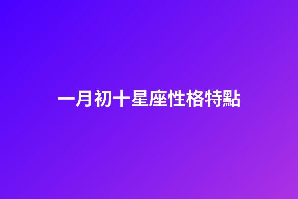 一月初十星座性格特點-第1張-星座運勢-玄機派