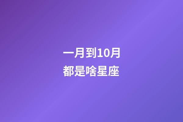 一月到10月都是啥星座-第1張-星座運(yùn)勢(shì)-玄機(jī)派
