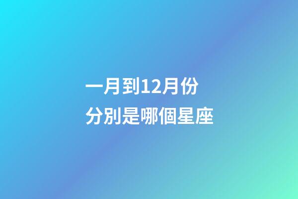 一月到12月份分別是哪個星座-第1張-星座運勢-玄機派