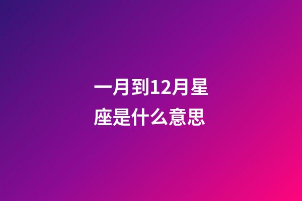 一月到12月星座是什么意思-第1張-星座運(yùn)勢(shì)-玄機(jī)派