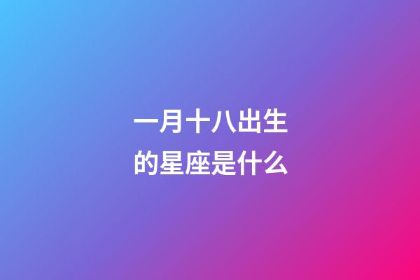 一月十八出生的星座是什么-第1張-星座運(yùn)勢-玄機(jī)派