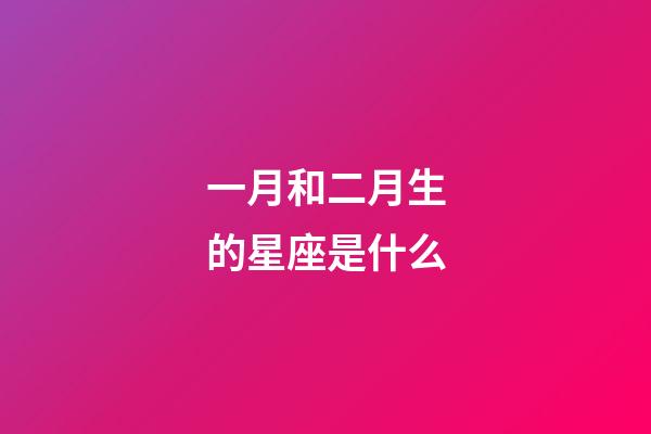 一月和二月生的星座是什么-第1張-星座運(yùn)勢-玄機(jī)派