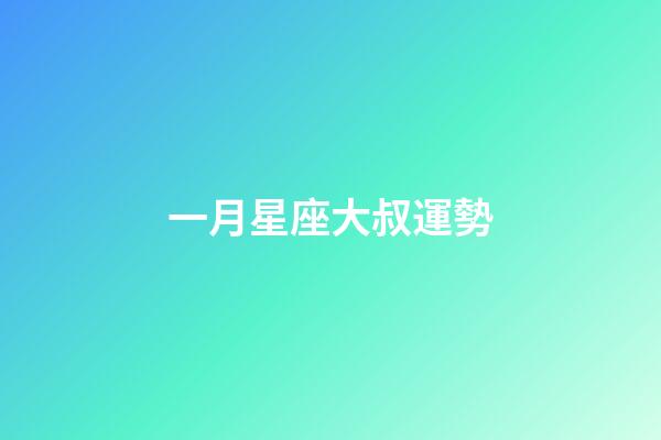 一月星座大叔運勢-第1張-星座運勢-玄機派
