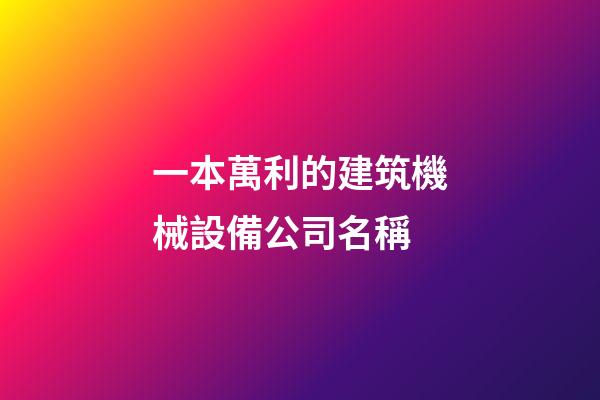 一本萬利的建筑機械設備公司名稱-第1張-公司起名-玄機派