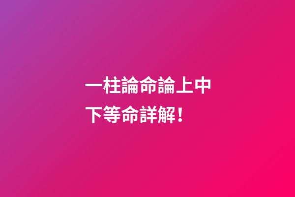 一柱論命論上中下等命詳解！